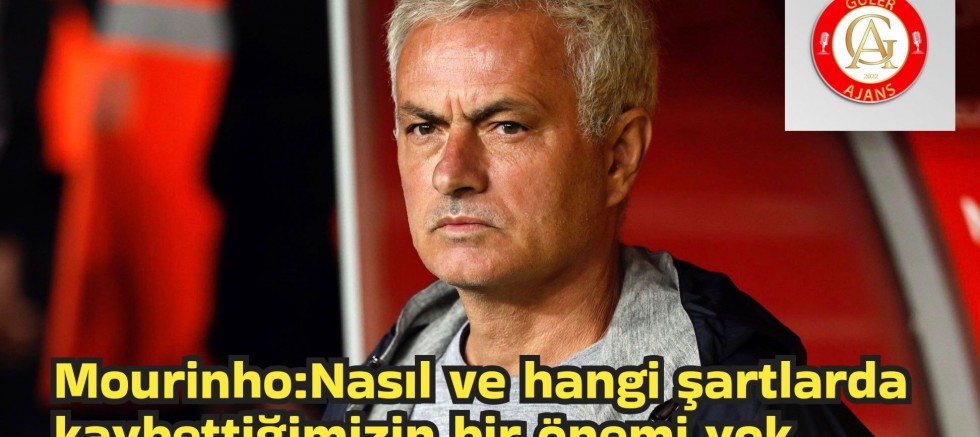 Mourinho:Nasıl ve hangi şartlarda kaybettiğimizin bir önemi yok